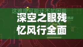 深空之眼残忆风行全面通关秘籍，解锁极限挑战新姿势，助你轻松过关