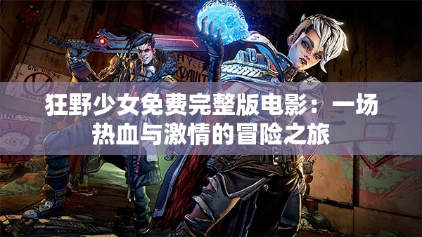 狂野少女免费完整版电影：一场热血与激情的冒险之旅