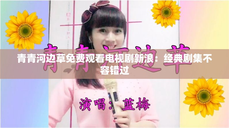 青青河边草免费观看电视剧新浪：经典剧集不容错过