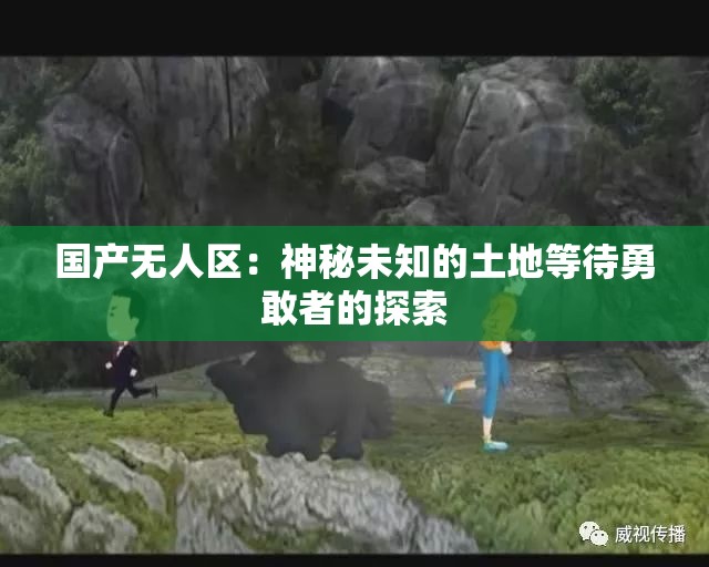 国产无人区：神秘未知的土地等待勇敢者的探索