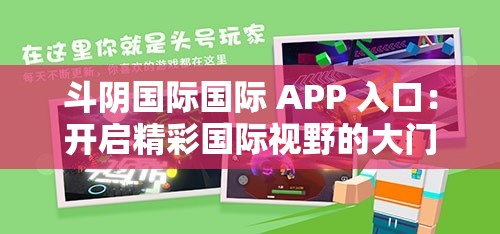 斗阴国际国际 APP 入口：开启精彩国际视野的大门