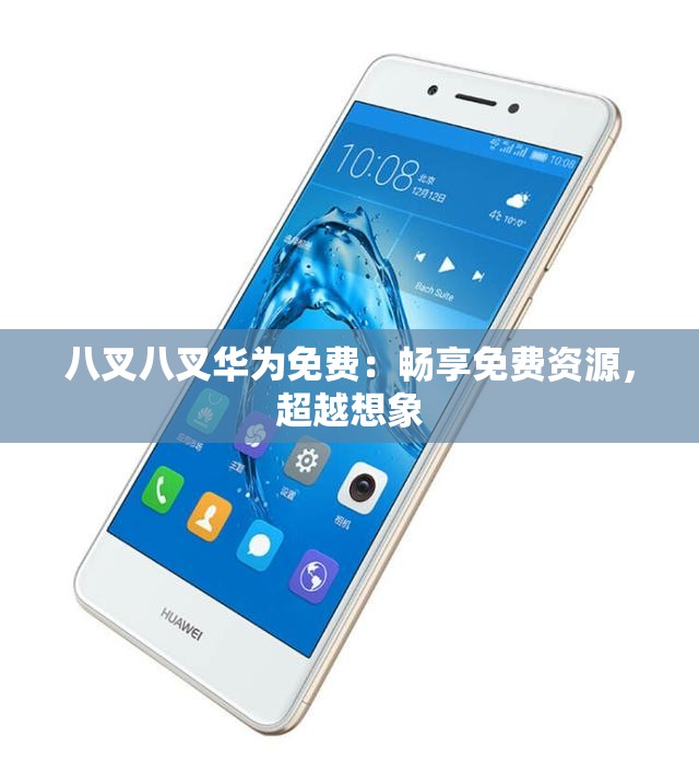 八叉八叉华为免费：畅享免费资源，超越想象
