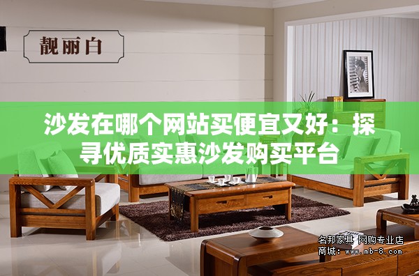 沙发在哪个网站买便宜又好：探寻优质实惠沙发购买平台
