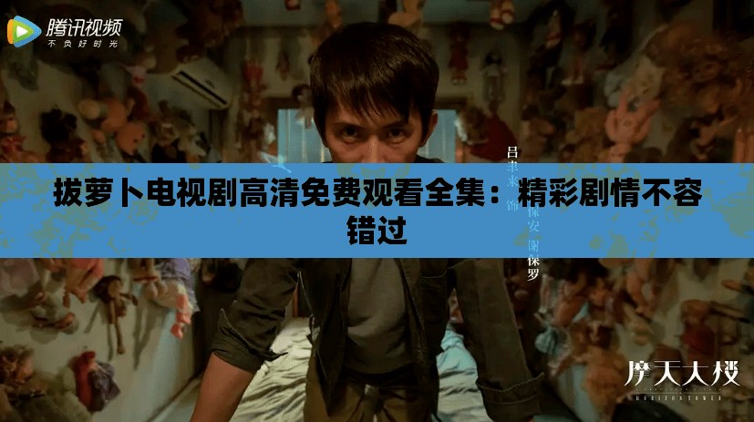 拔萝卜电视剧高清免费观看全集：精彩剧情不容错过
