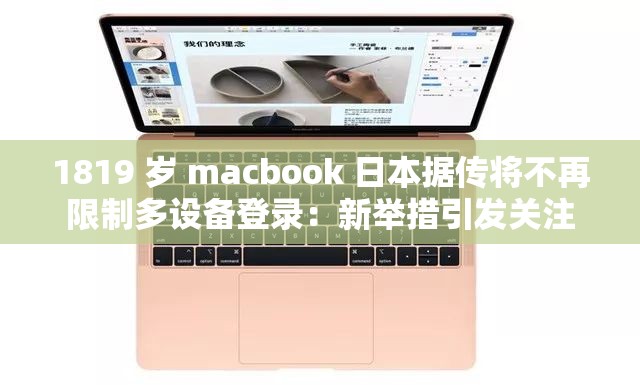 1819 岁 macbook 日本据传将不再限制多设备登录：新举措引发关注