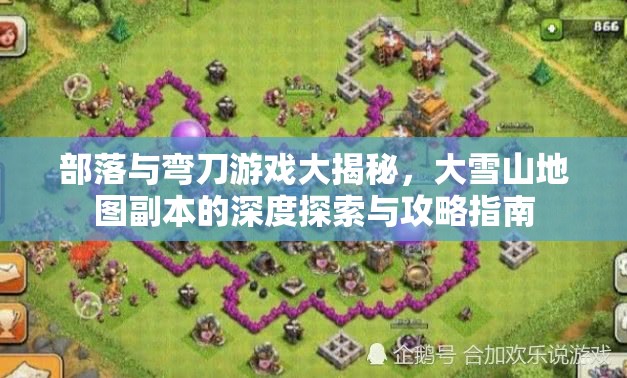 部落与弯刀游戏大揭秘，大雪山地图副本的深度探索与攻略指南