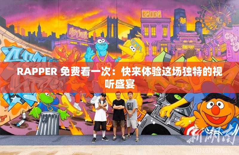 RAPPER 免费看一次：快来体验这场独特的视听盛宴