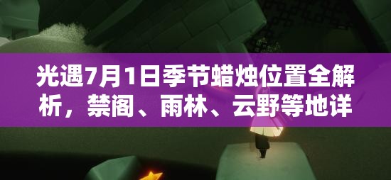 光遇7月1日季节蜡烛位置全解析，禁阁、雨林、云野等地详细攻略