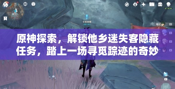 原神探索，解锁他乡迷失客隐藏任务，踏上一场寻觅踪迹的奇妙冒险之旅