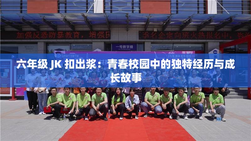 六年级 JK 扣出浆：青春校园中的独特经历与成长故事
