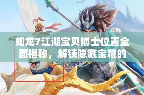 如龙7江湖宝贝博士位置全面揭秘，解锁隐藏宝藏的关键线索与攻略