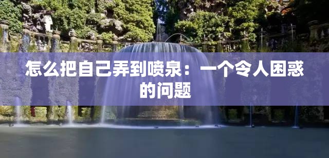 怎么把自己弄到喷泉：一个令人困惑的问题