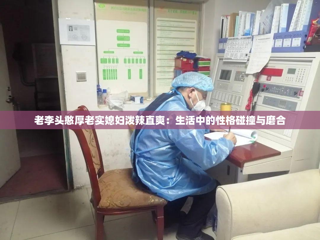 老李头憨厚老实媳妇泼辣直爽：生活中的性格碰撞与磨合