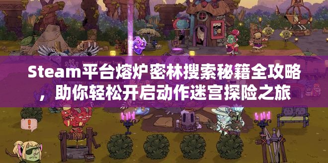 Steam平台熔炉密林搜索秘籍全攻略，助你轻松开启动作迷宫探险之旅
