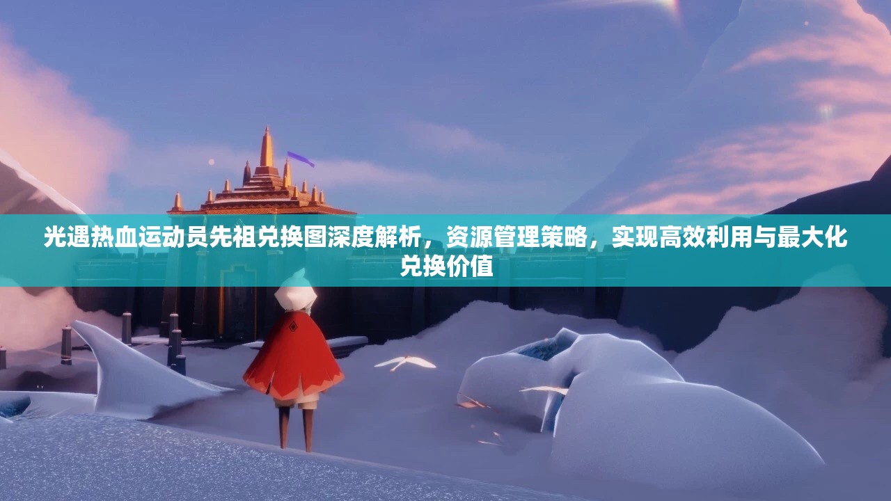 光遇热血运动员先祖兑换图深度解析，资源管理策略，实现高效利用与最大化兑换价值
