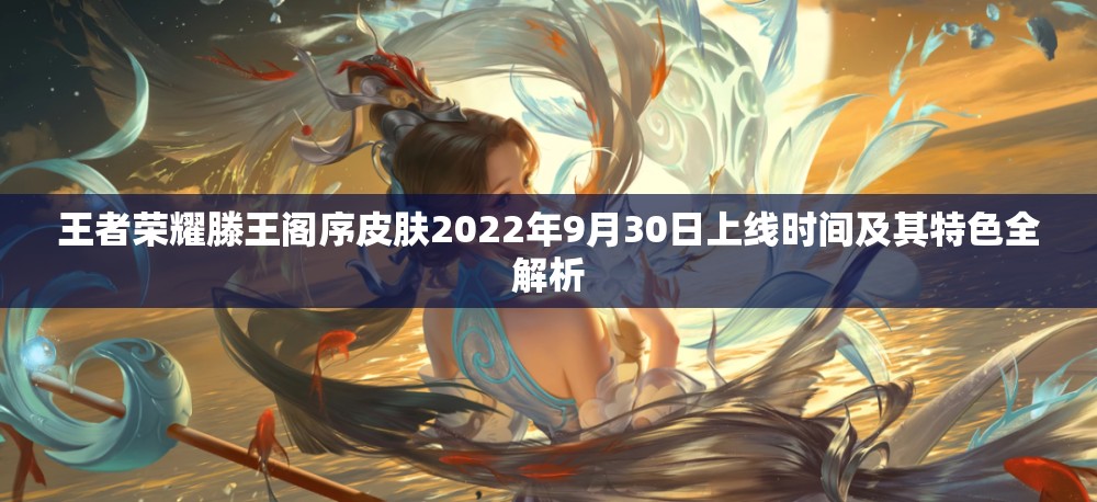 王者荣耀滕王阁序皮肤2022年9月30日上线时间及其特色全解析