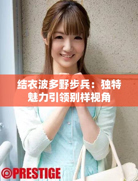 结衣波多野步兵：独特魅力引领别样视角