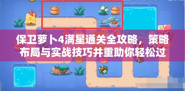 保卫萝卜4满星通关全攻略，策略布局与实战技巧并重助你轻松过关