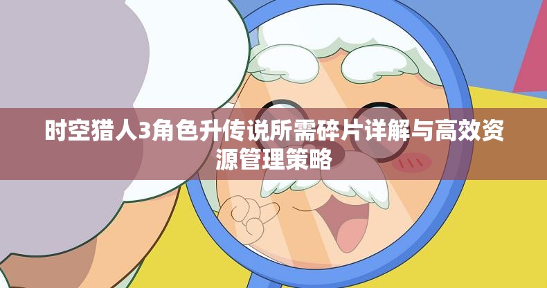 时空猎人3角色升传说所需碎片详解与高效资源管理策略