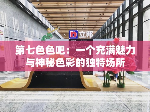 第七色色吧：一个充满魅力与神秘色彩的独特场所