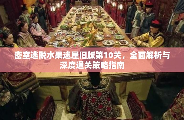 密室逃脱水果迷屋旧版第10关，全面解析与深度通关策略指南