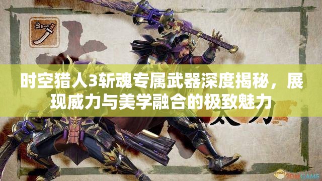 时空猎人3斩魂专属武器深度揭秘，展现威力与美学融合的极致魅力