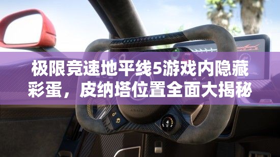 极限竞速地平线5游戏内隐藏彩蛋，皮纳塔位置全面大揭秘