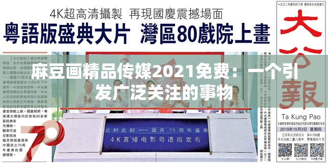 麻豆画精品传媒2021免费：一个引发广泛关注的事物