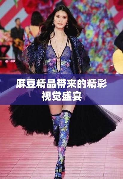 麻豆精品带来的精彩视觉盛宴