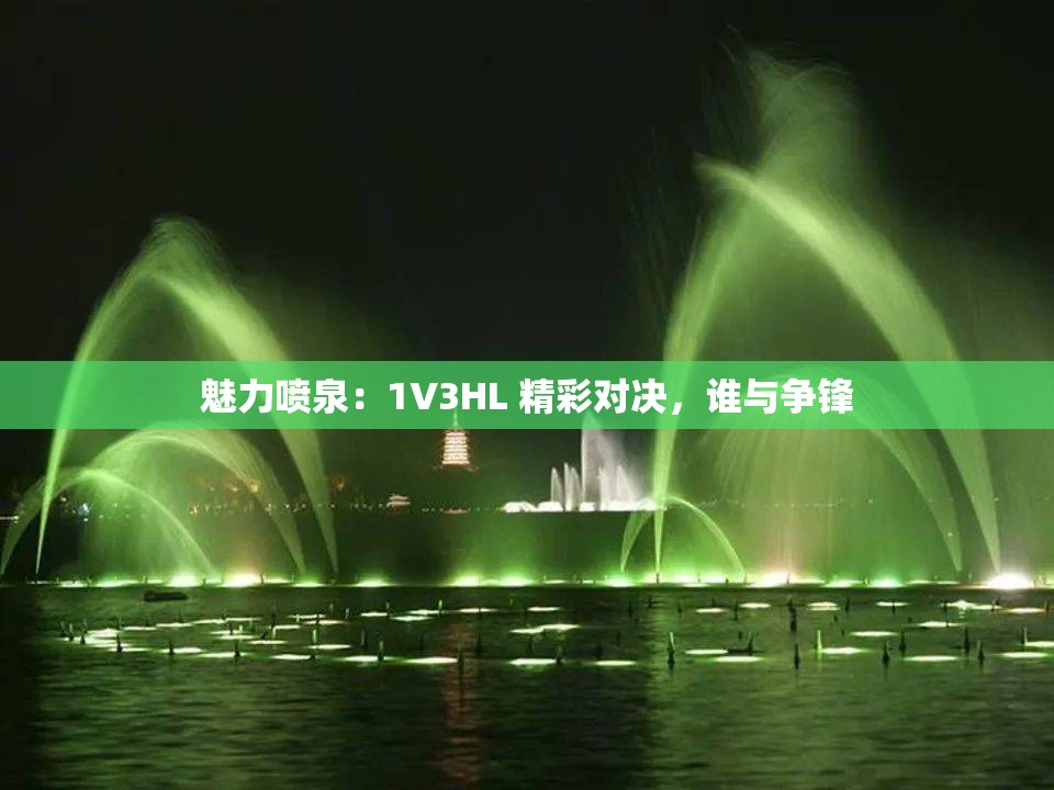 魅力喷泉：1V3HL 精彩对决，谁与争锋