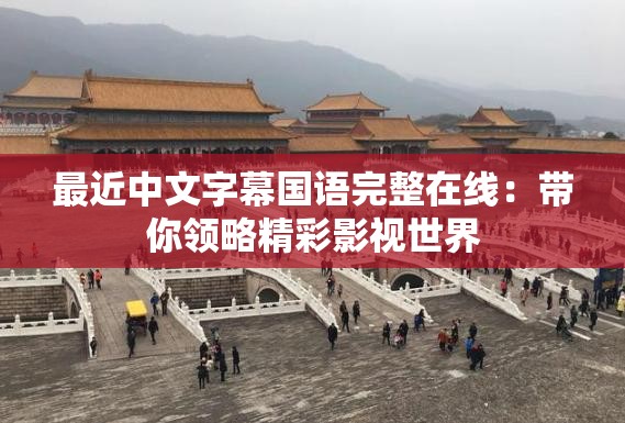 最近中文字幕国语完整在线：带你领略精彩影视世界
