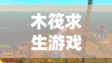 木筏求生游戏中果汁效果全面解析，助力你的海岛生存之旅更加丰富多彩