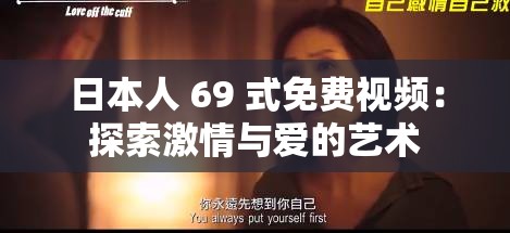 日本人 69 式免费视频：探索激情与爱的艺术