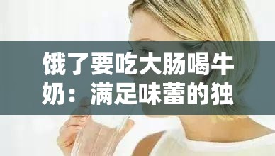 饿了要吃大肠喝牛奶：满足味蕾的独特选择与渴望