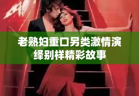 老熟妇重口另类激情演绎别样精彩故事