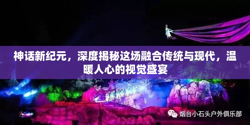 神话新纪元，深度揭秘这场融合传统与现代，温暖人心的视觉盛宴