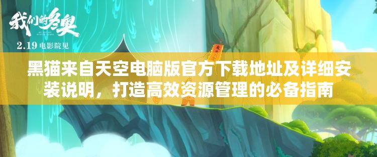 黑猫来自天空电脑版官方下载地址及详细安装说明，打造高效资源管理的必备指南
