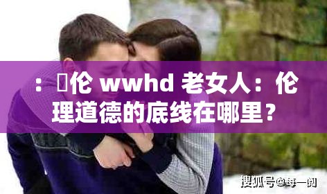 ：亂伦 wwhd 老女人：伦理道德的底线在哪里？