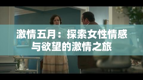 激情五月：探索女性情感与欲望的激情之旅