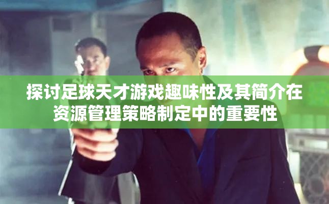 探讨足球天才游戏趣味性及其简介在资源管理策略制定中的重要性