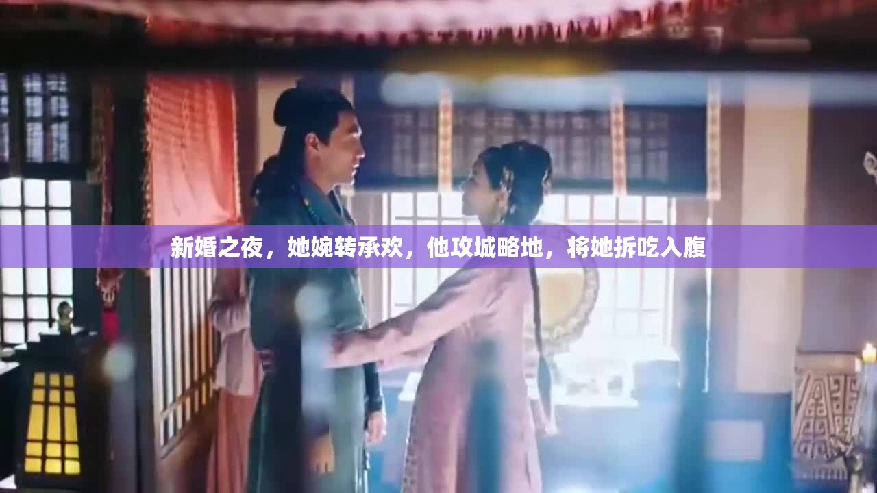 新婚之夜，她婉转承欢，他攻城略地，将她拆吃入腹