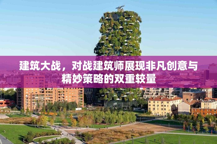 建筑大战，对战建筑师展现非凡创意与精妙策略的双重较量