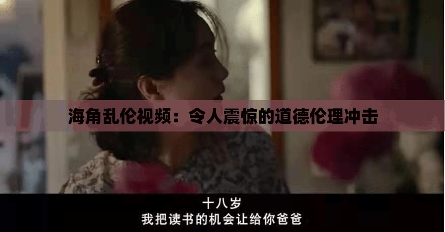 海角乱伦视频：令人震惊的道德伦理冲击