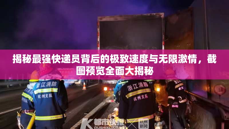 揭秘最强快递员背后的极致速度与无限激情，截图预览全面大揭秘