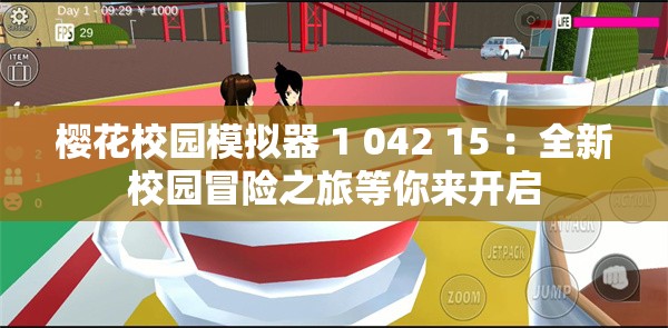 樱花校园模拟器 1 042 15 ：全新校园冒险之旅等你来开启