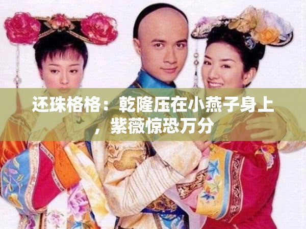 还珠格格：乾隆压在小燕子身上，紫薇惊恐万分