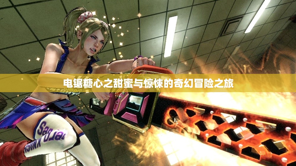 电锯糖心之甜蜜与惊悚的奇幻冒险之旅