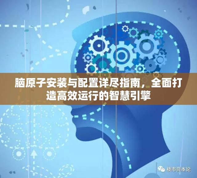 脑原子安装与配置详尽指南，全面打造高效运行的智慧引擎