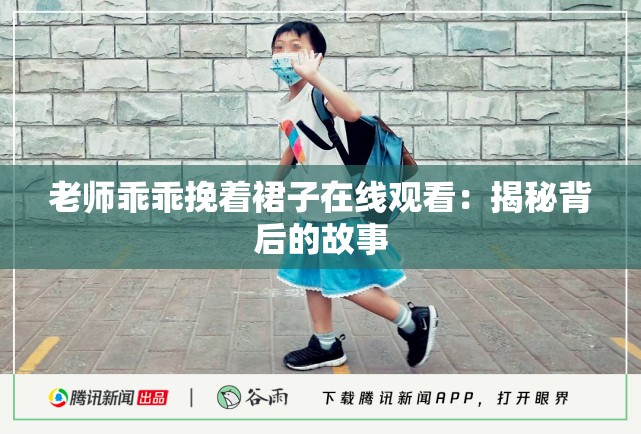 老师乖乖挽着裙子在线观看：揭秘背后的故事