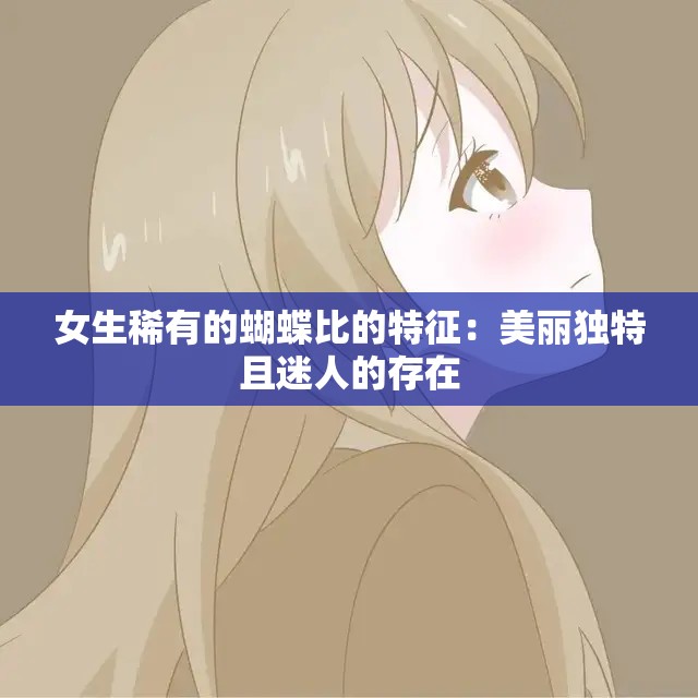 女生稀有的蝴蝶比的特征：美丽独特且迷人的存在
